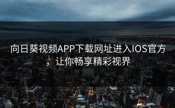 向日葵视频APP下载网址进入IOS官方,让你畅享精彩视界