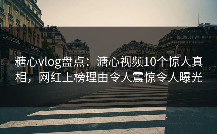 糖心vlog盘点:溏心视频10个惊人真相,网红上榜理由令人震惊令人曝光 糖心vlog盘点:溏心视频10个惊人真相,网红上榜理由令人震惊令人曝光