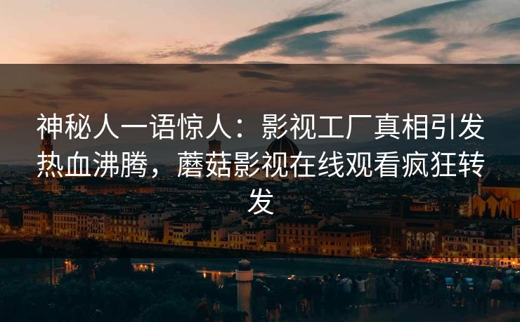 神秘人一语惊人：影视工厂真相引发热血沸腾，蘑菇影视在线观看疯狂转发