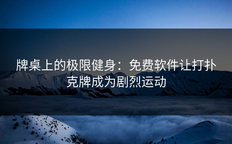 牌桌上的极限健身:免费软件让打扑克牌成为剧烈运动