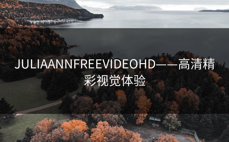 JULIAANNFREEVIDEOHD——高清精彩视觉体验