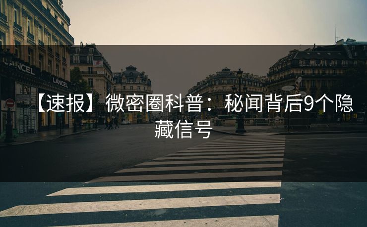【速报】微密圈科普:秘闻背后9个隐藏信号