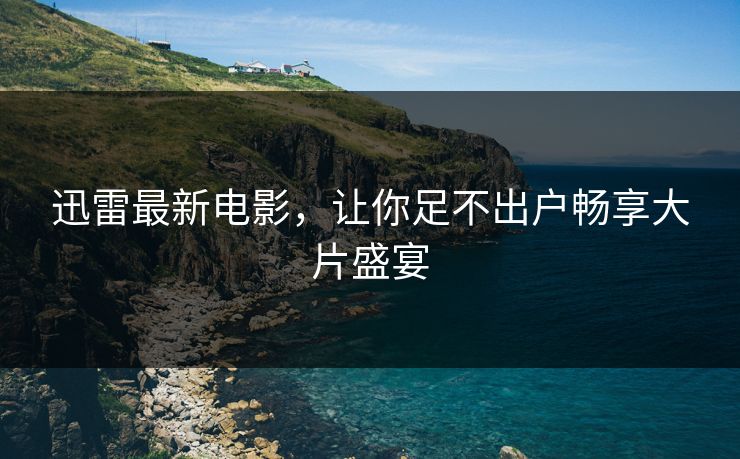 迅雷最新电影,让你足不出户畅享大片盛宴