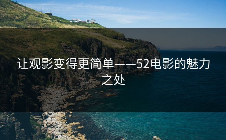让观影变得更简单——52电影的魅力之处