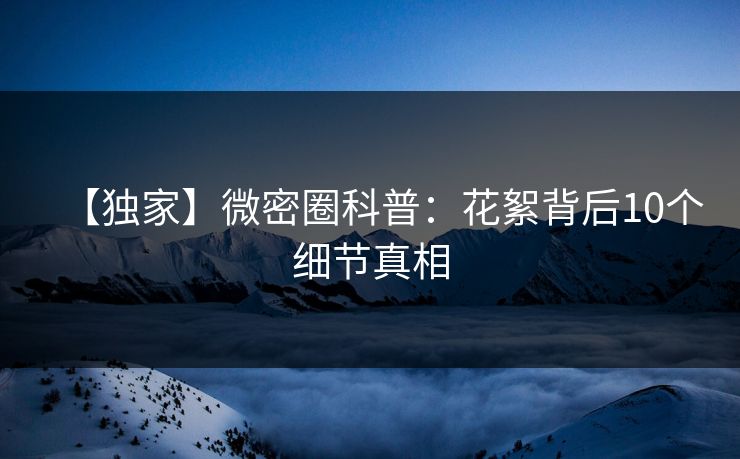 【独家】微密圈科普:花絮背后10个细节真相