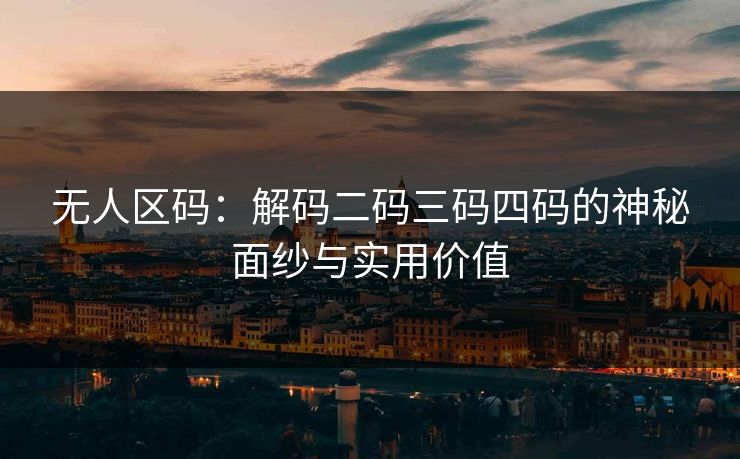 无人区码:解码二码三码四码的神秘面纱与实用价值