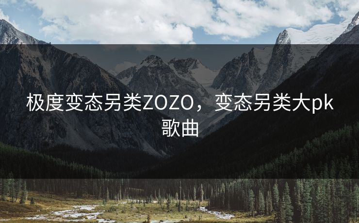 极度变态另类ZOZO，变态另类大pk歌曲
