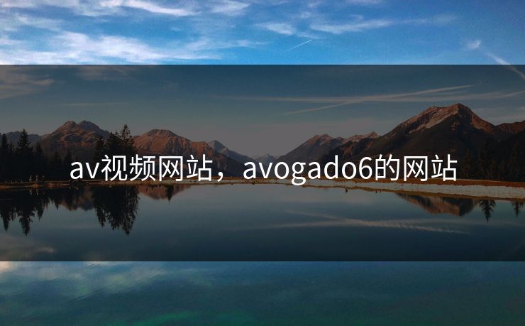 av视频网站，avogado6的网站