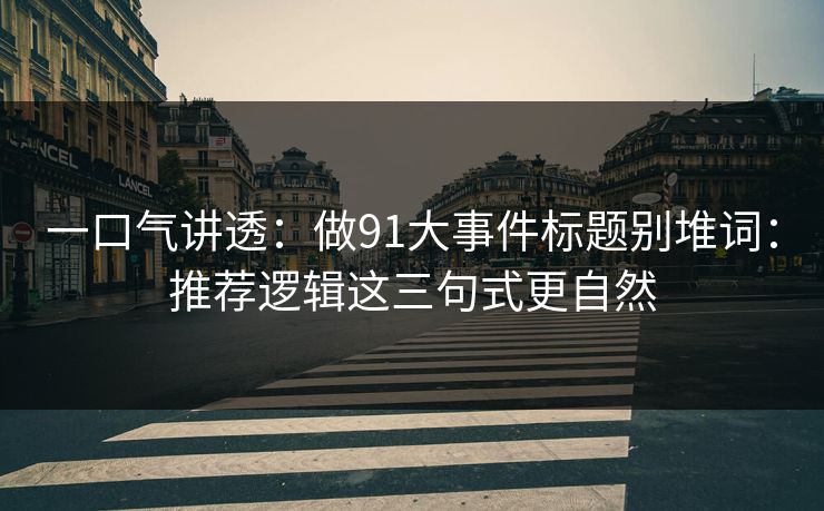 一口气讲透：做91大事件标题别堆词：推荐逻辑这三句式更自然