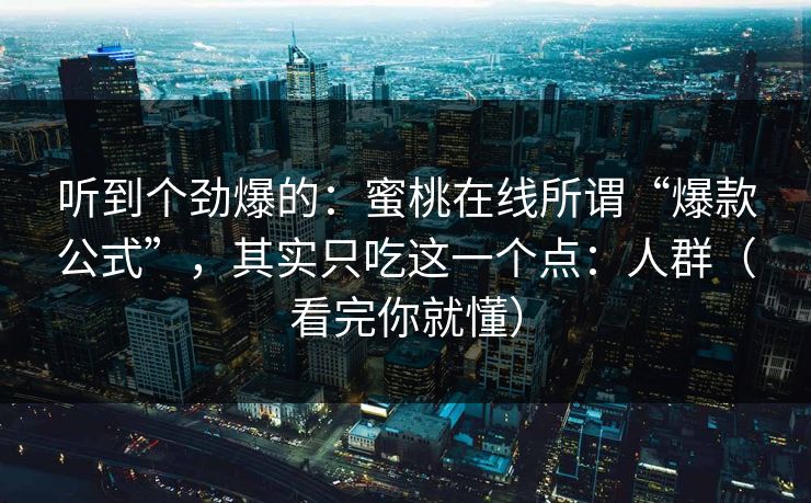 听到个劲爆的：蜜桃在线所谓“爆款公式”，其实只吃这一个点：人群（看完你就懂）