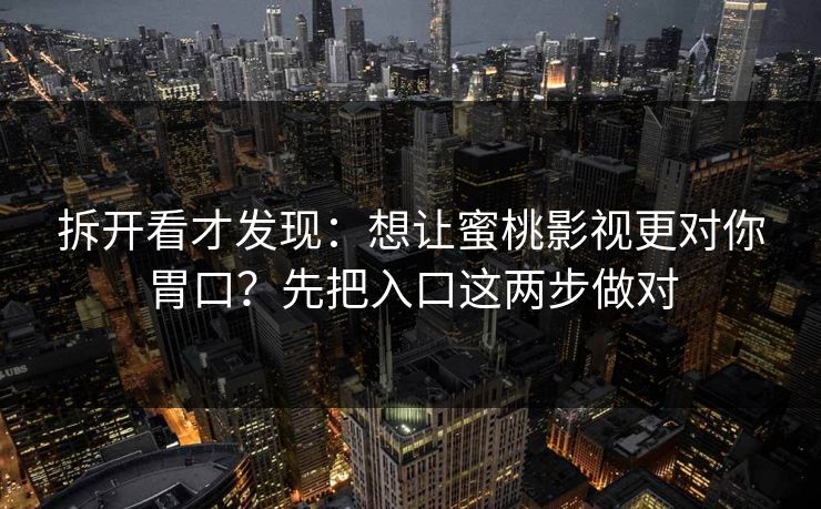 拆开看才发现：想让蜜桃影视更对你胃口？先把入口这两步做对