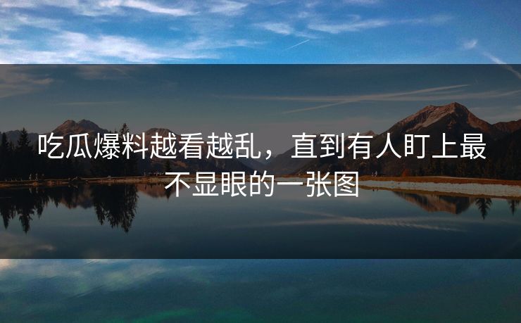 吃瓜爆料越看越乱，直到有人盯上最不显眼的一张图